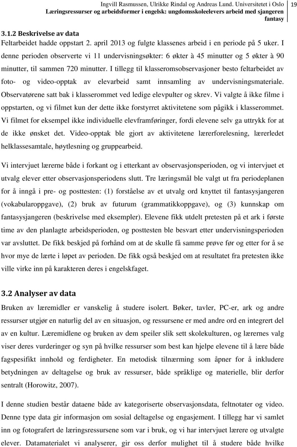 I tillegg til klasseromsobservasjoner besto feltarbeidet av foto- og video-opptak av elevarbeid samt innsamling av undervisningsmateriale.