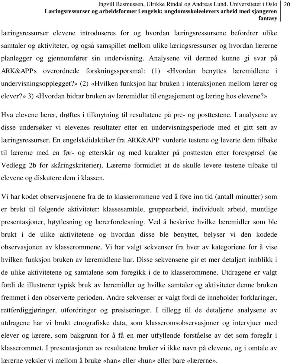 » (2) «Hvilken funksjon har bruken i interaksjonen mellom lærer og elever?» 3) «Hvordan bidrar bruken av læremidler til engasjement og læring hos elevene?