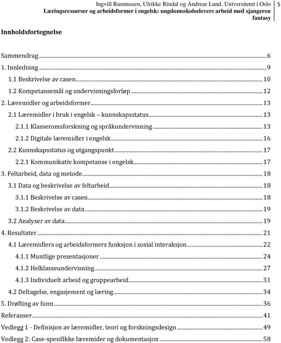 .. 17 3. Feltarbeid, data og metode... 18 3.1 Data og beskrivelse av feltarbeid... 18 3.1.1 Beskrivelse av casen... 18 3.1.2 Beskrivelse av data... 19 3.2 Analyser av data... 19 4. Resultater... 21 4.