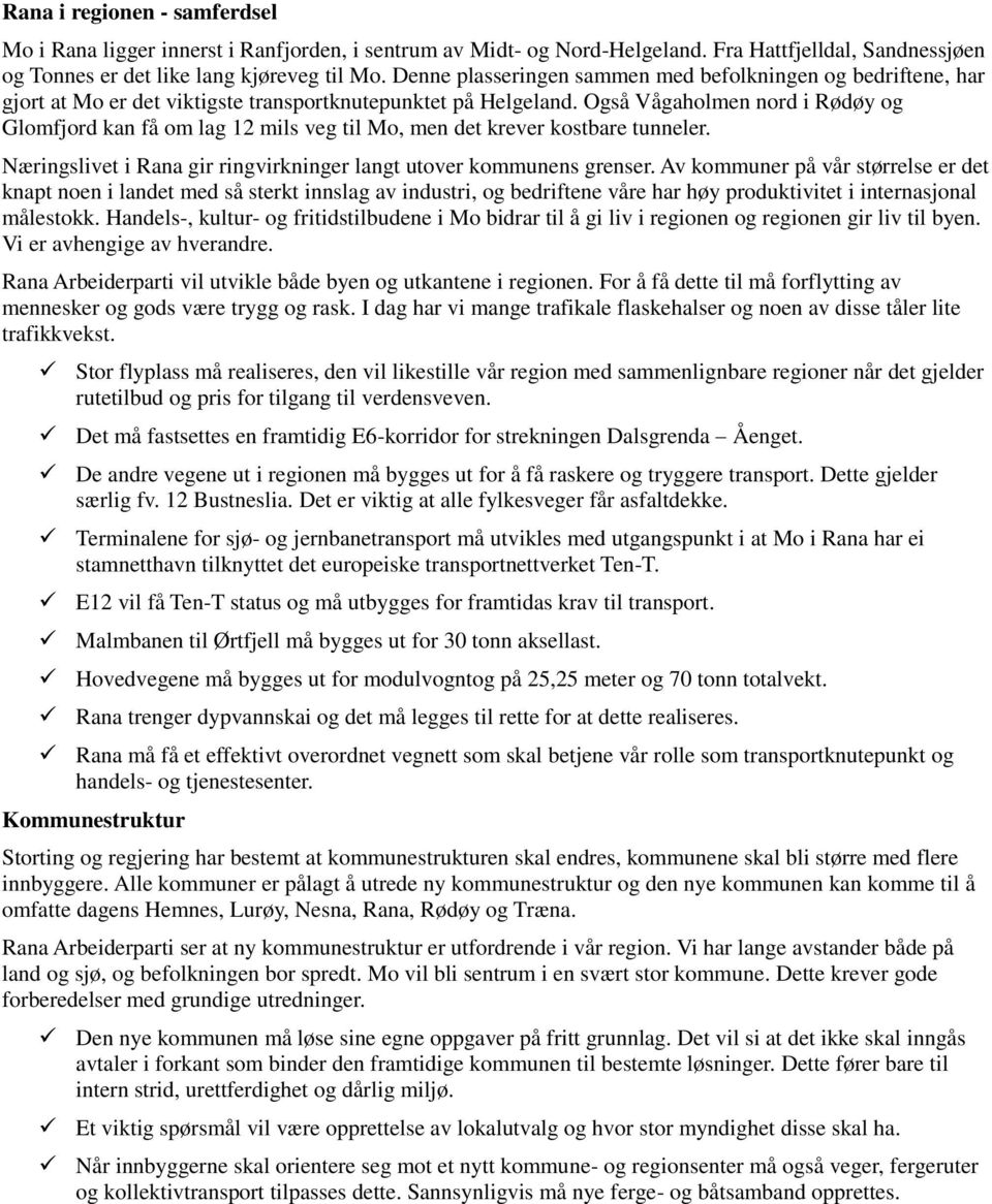 Også Vågaholmen nord i Rødøy og Glomfjord kan få om lag 12 mils veg til Mo, men det krever kostbare tunneler. Næringslivet i Rana gir ringvirkninger langt utover kommunens grenser.