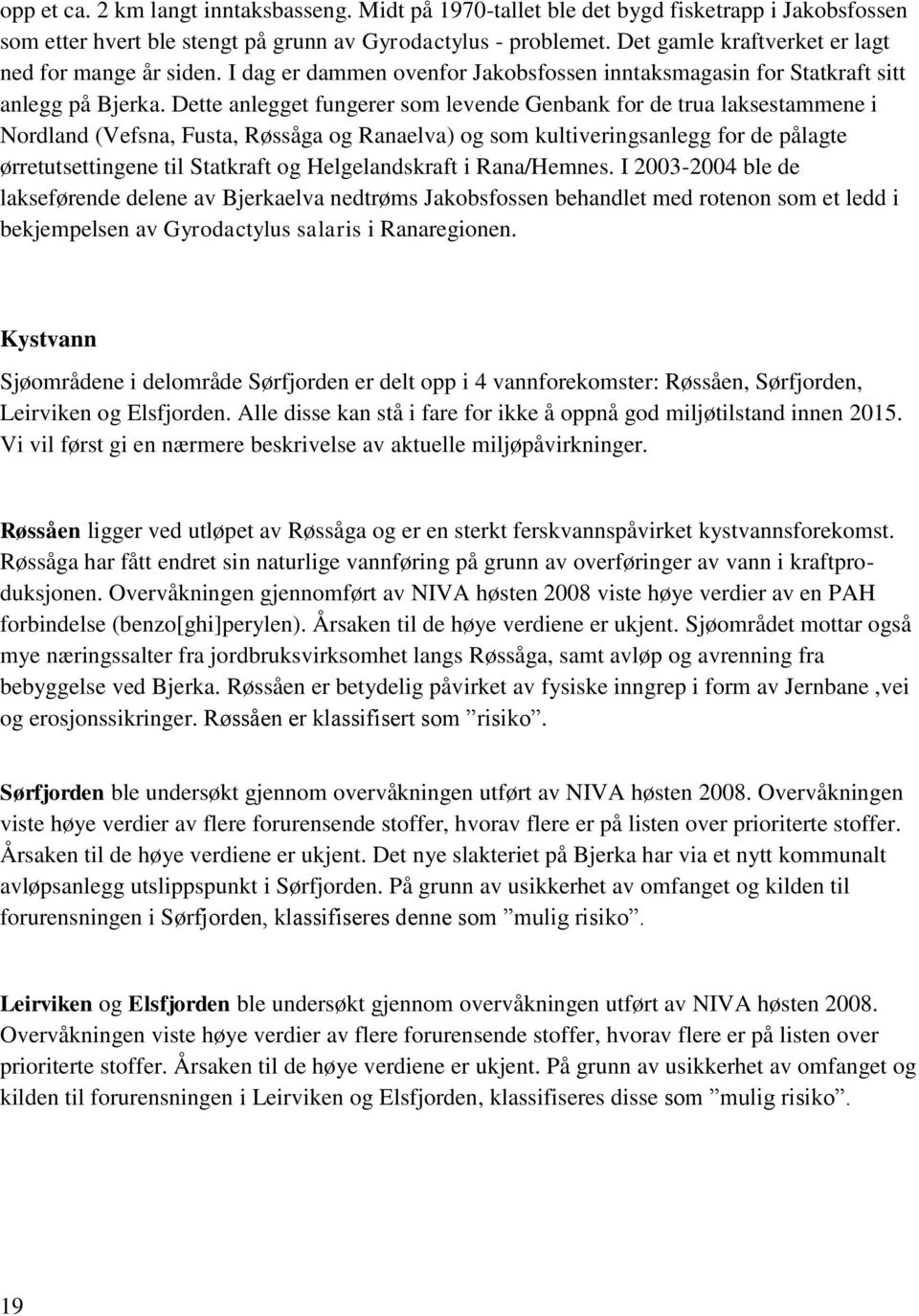 Dette anlegget fungerer som levende Genbank for de trua laksestammene i Nordland (Vefsna, Fusta, Røssåga og Ranaelva) og som kultiveringsanlegg for de pålagte ørretutsettingene til Statkraft og