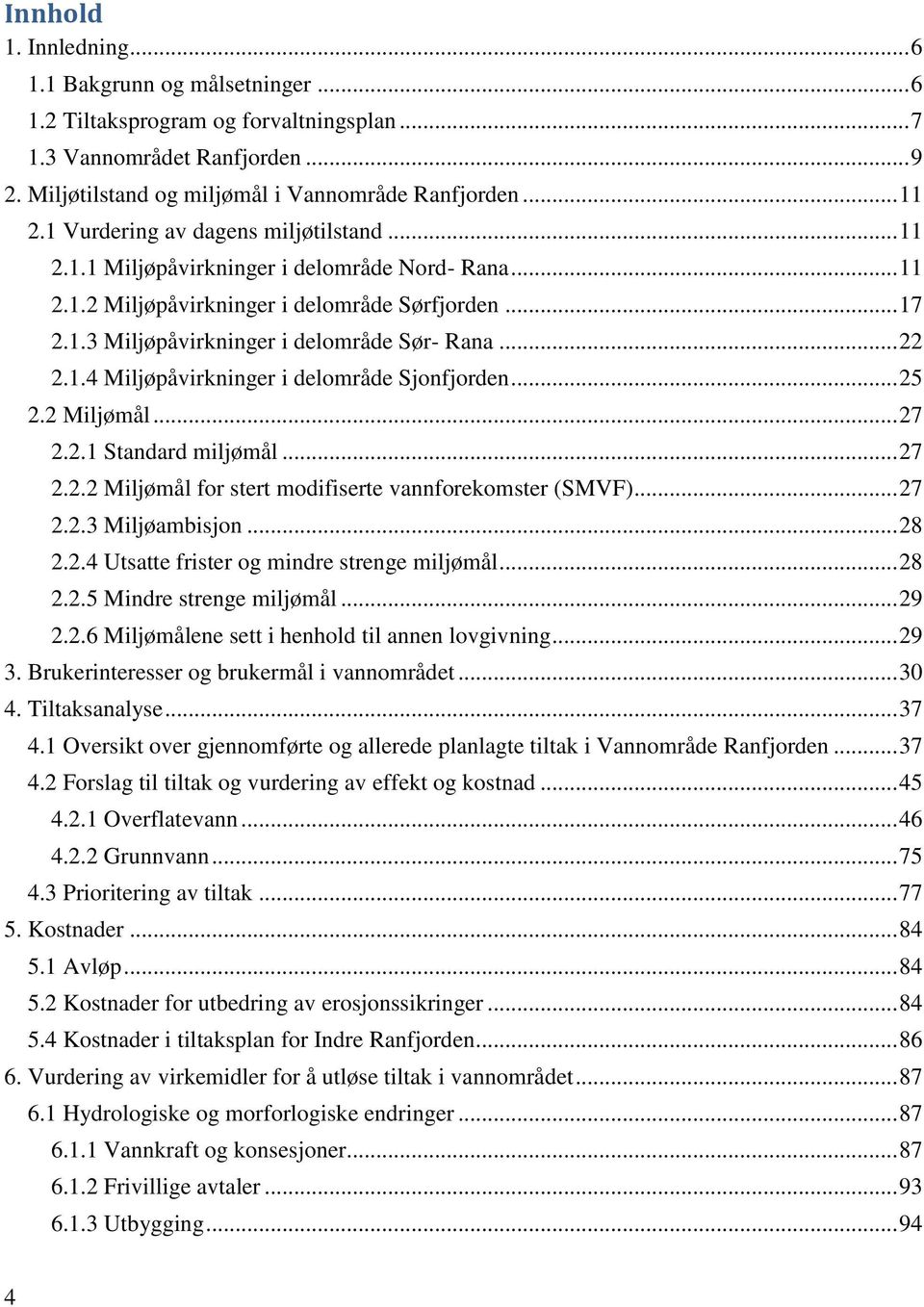 1.4 Miljøpåvirkninger i delområde Sjonfjorden... 25 2.2 Miljømål... 27 2.2.1 Standard miljømål... 27 2.2.2 Miljømål for stert modifiserte vannforekomster ()... 27 2.2.3 Miljøambisjon... 28 2.2.4 Utsatte frister og mindre strenge miljømål.