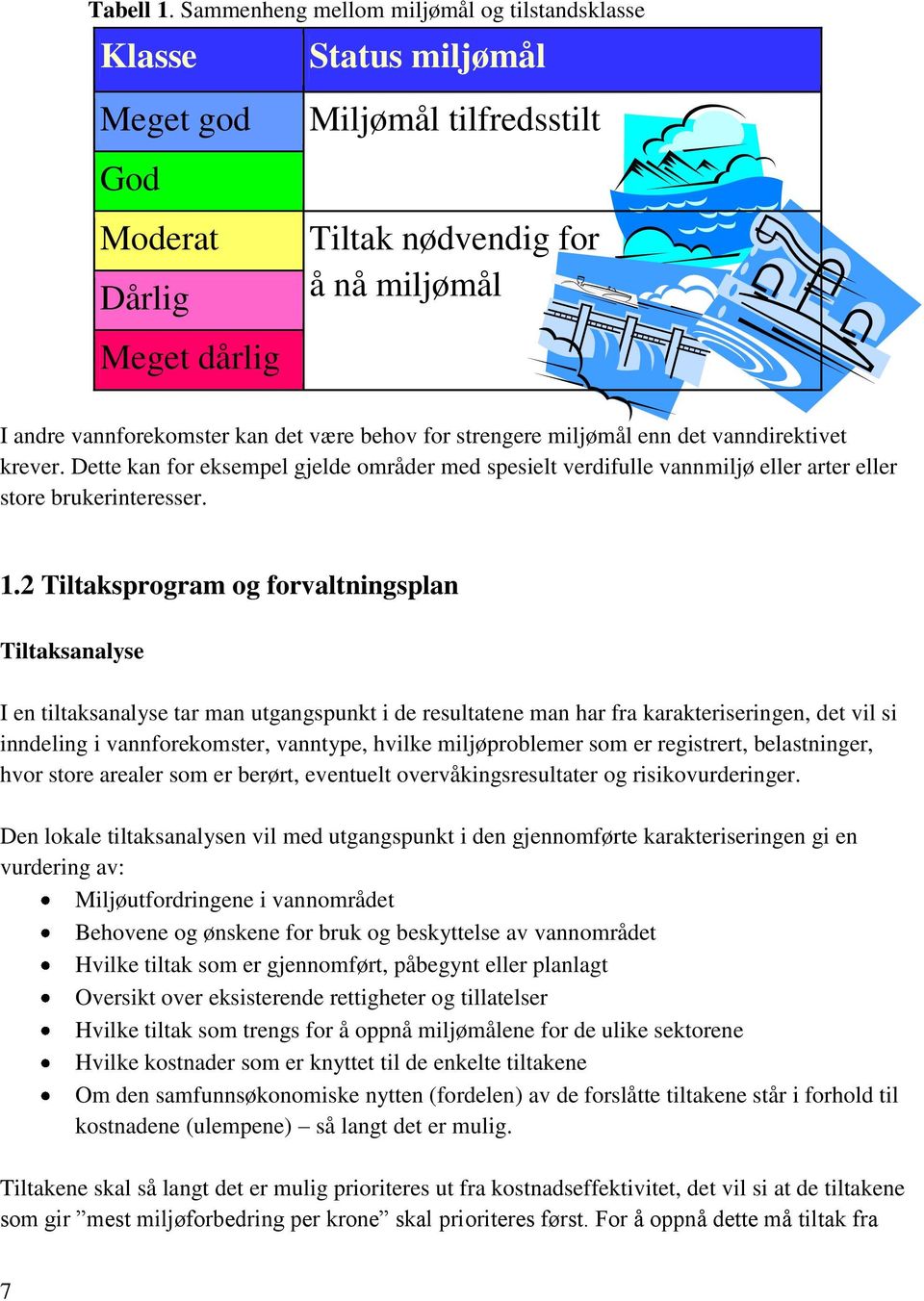 det være behov for strengere miljømål enn det vanndirektivet krever. Dette kan for eksempel gjelde områder med spesielt verdifulle vannmiljø eller arter eller store brukerinteresser. 1.