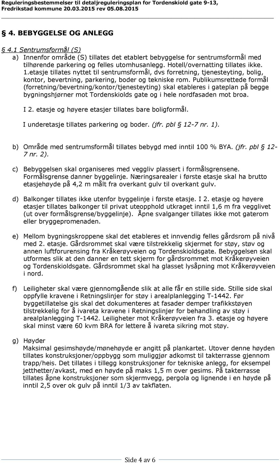 Publikumsrettede formål (forretning/bevertning/kontor/tjenesteyting) skal etableres i gateplan på begge bygningshjørner mot Tordenskiolds gate og i hele nordfasaden mot broa. I 2.