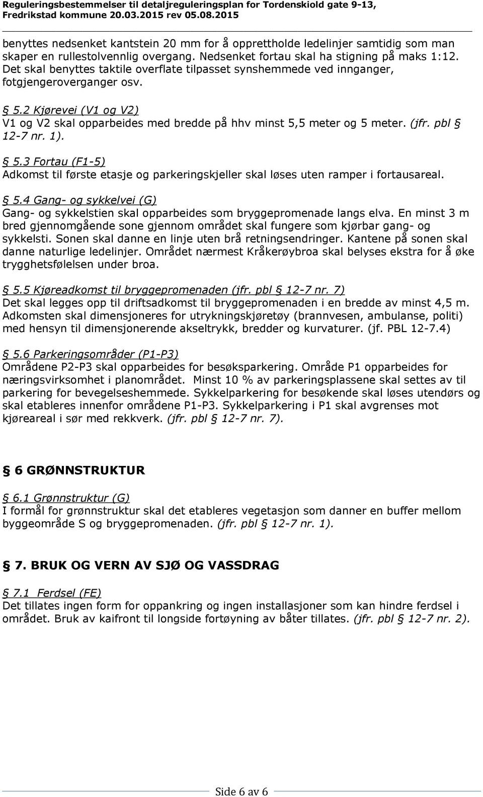 pbl 12-7 nr. 1). 5.3 Fortau (F1-5) Adkomst til første etasje og parkeringskjeller skal løses uten ramper i fortausareal. 5.4 Gang- og sykkelvei (G) Gang- og sykkelstien skal opparbeides som bryggepromenade langs elva.