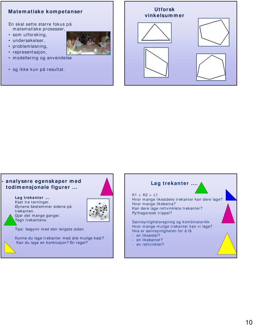 Tips: begynn med den lengste siden Kunne du lage trekanter med alle mulige kast? Kan du lage en konklusjon? En regel? Lag trekanter. K1 + K2 > L1 Hvor mange likesidete trekanter kan dere lage?