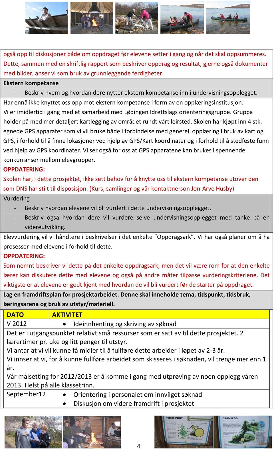 Ekstern kompetanse - Beskriv hvem og hvordan dere nytter ekstern kompetanse inn i undervisningsopplegget. Har ennå ikke knyttet oss opp mot ekstern kompetanse i form av en opplæringsinstitusjon.