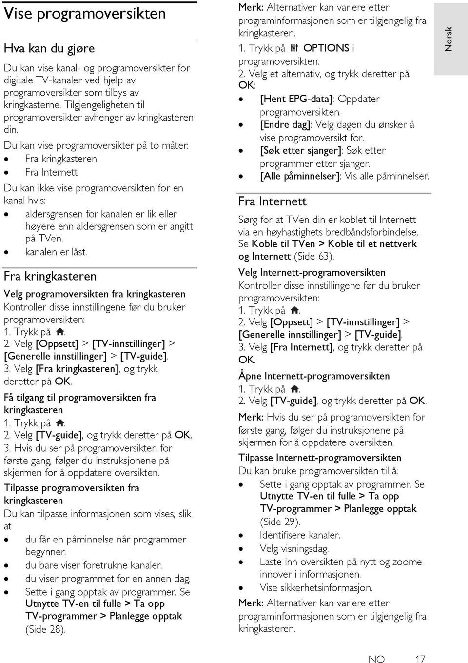 Du kan vise programoversikter på to måter: Fra kringkasteren Fra Internett Du kan ikke vise programoversikten for en kanal hvis: aldersgrensen for kanalen er lik eller høyere enn aldersgrensen som er