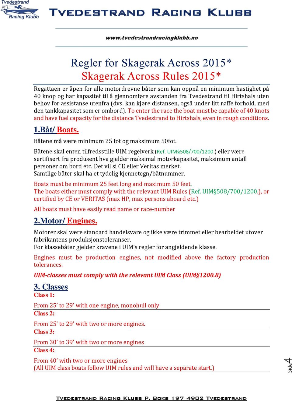 To enter the race the boat must be capable of 40 knots and have fuel capacity for the distance Tvedestrand to Hirtshals, even in rough conditions. 1.Båt/ Boats.