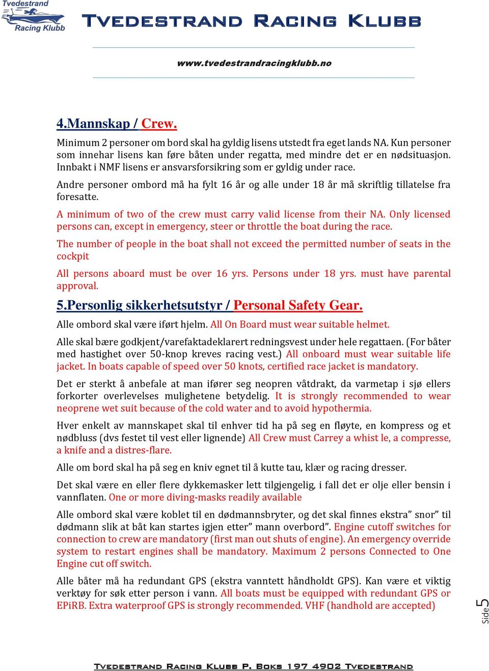 A minimum of two of the crew must carry valid license from their NA. Only licensed persons can, except in emergency, steer or throttle the boat during the race.