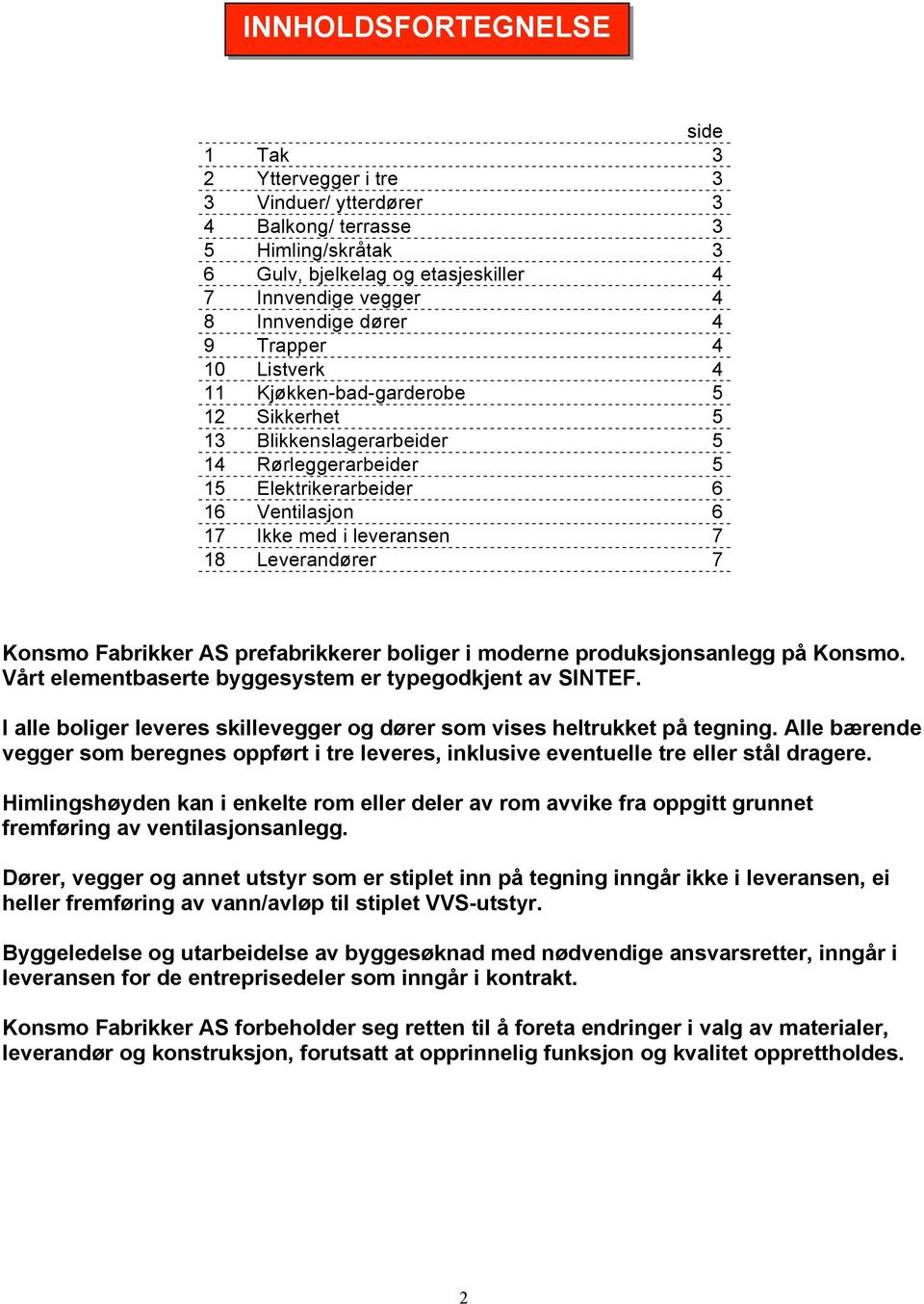 Leverandører 7 Konsmo Fabrikker AS prefabrikkerer boliger i moderne produksjonsanlegg på Konsmo. Vårt elementbaserte byggesystem er typegodkjent av SINTEF.