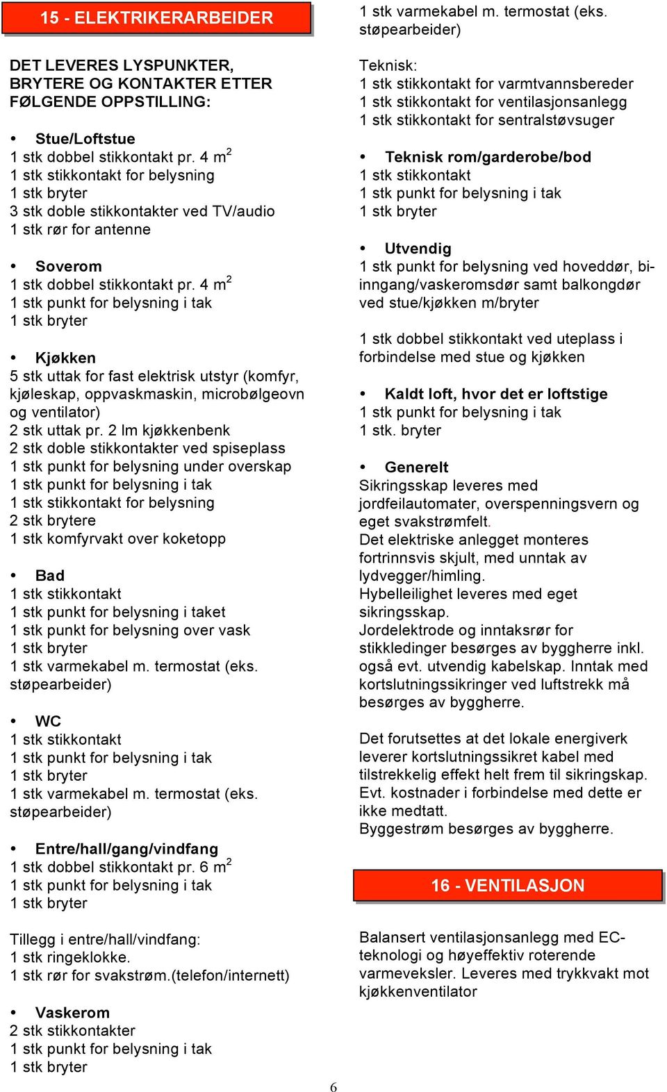 4 m 2 Kjøkken 5 stk uttak for fast elektrisk utstyr (komfyr, kjøleskap, oppvaskmaskin, microbølgeovn og ventilator) 2 stk uttak pr.