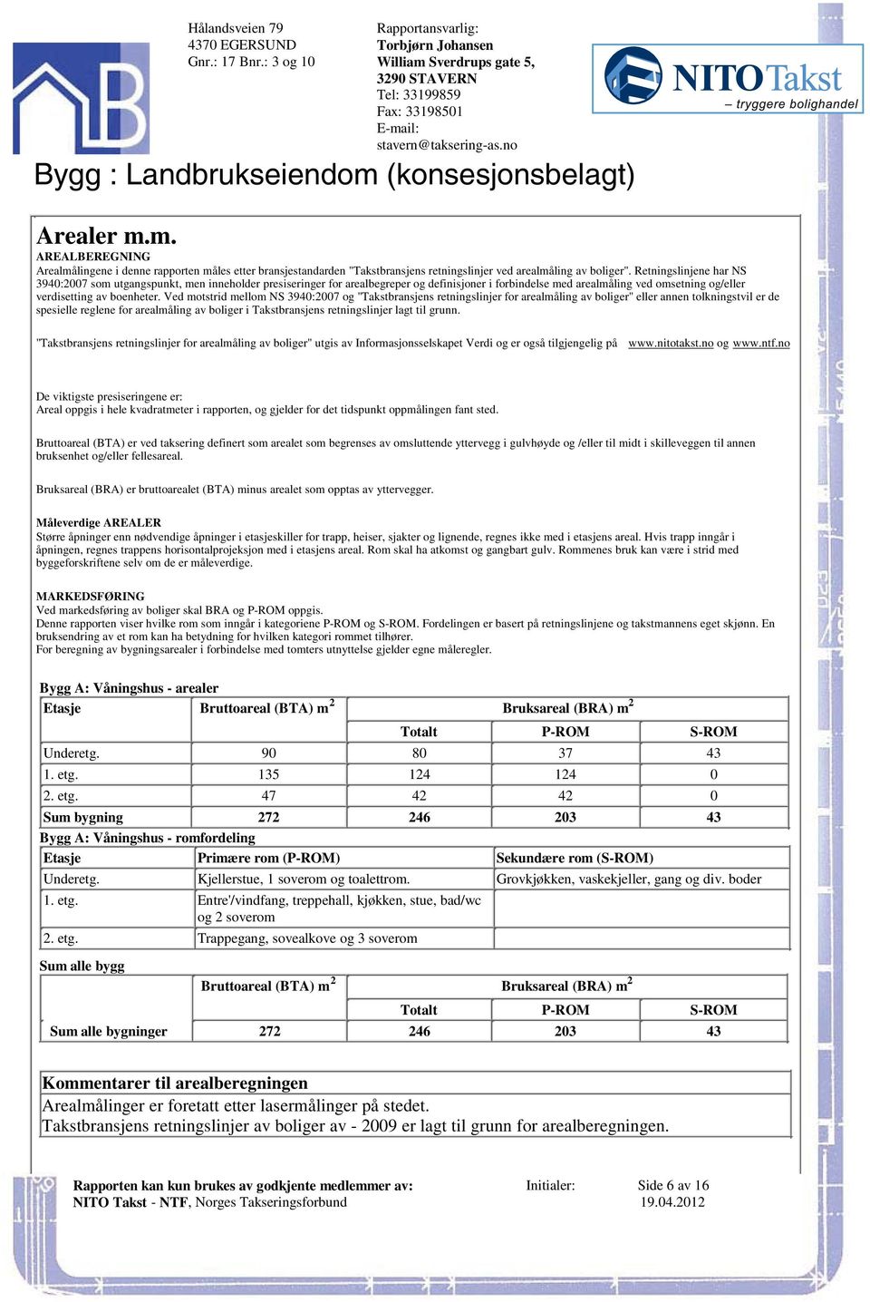 forbindelse med arealmåling ved omsetning og/eller verdisetting av boenheter Ved motstrid mellom NS 3940:2007 og "Takstbransjens retningslinjer for arealmåling av boliger" eller annen tolkningstvil