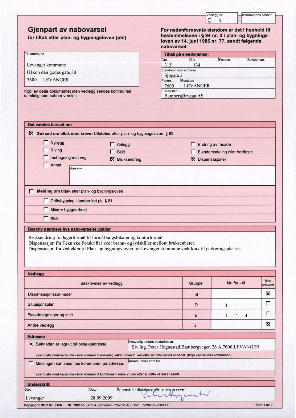 77, sendt følgende nabovarsel: Tiltak på elendommen: Kommunens saksnr. Gnr. Bnr. Festenr. Seksjonsnr. 315 134 Eiendommens adresse S'ø ata 3 Postnr.