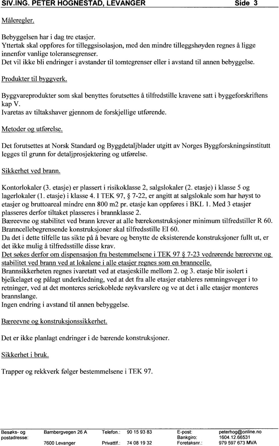 Det vil ikke bli endringer i avstander til tomtegrenser eller i avstand til annen bebyggelse. Produkter til b verk.