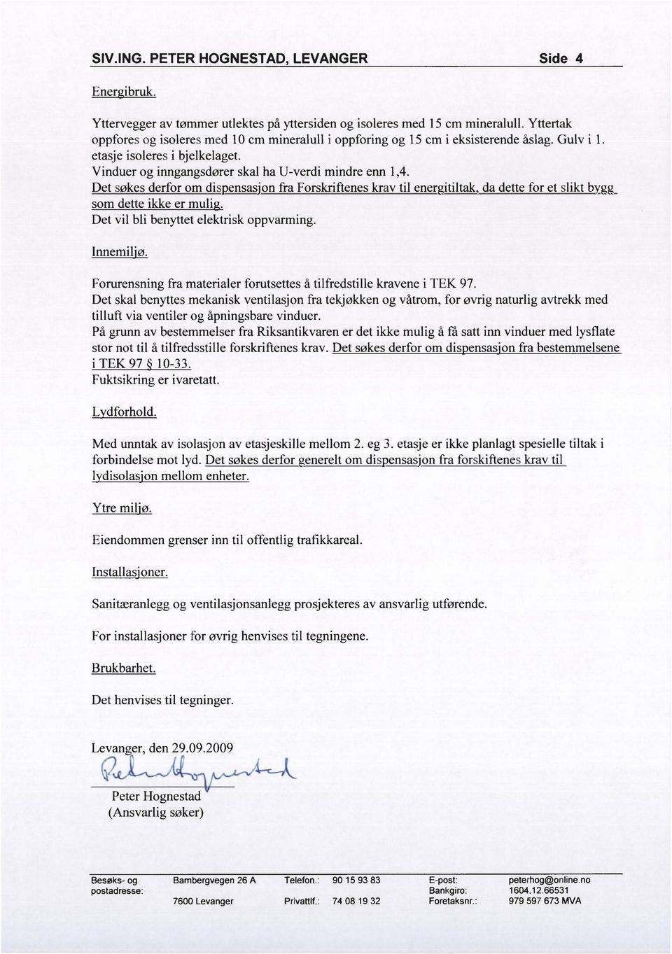 Det søkes derfor om dis ensas'on fra Forskriftenes krav til ener itiltak da dette for et slikt b som dette ikke er muli. Det vil bli benyttet elektrisk oppvarming. Innemiljø.