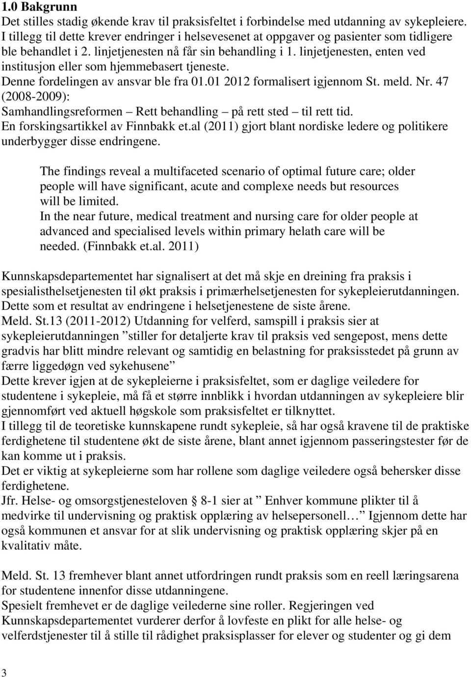 linjetjenesten, enten ved institusjon eller som hjemmebasert tjeneste. Denne fordelingen av ansvar ble fra 01.01 2012 formalisert igjennom St. meld. Nr.