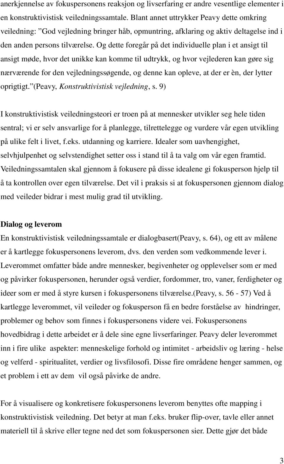 Og dette foregår på det individuelle plan i et ansigt til ansigt møde, hvor det unikke kan komme til udtrykk, og hvor vejlederen kan gøre sig nærværende for den vejledningssøgende, og denne kan