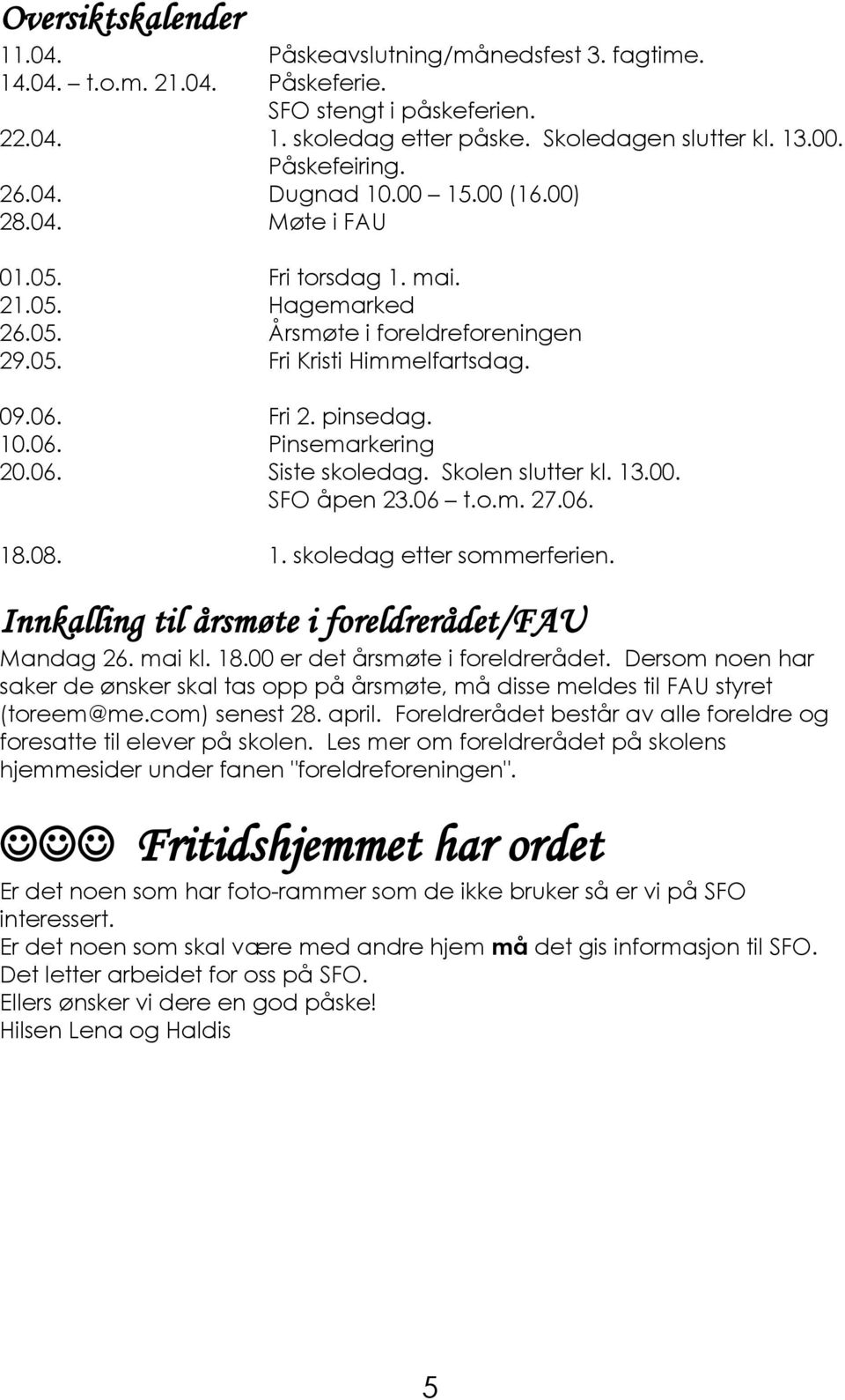 06. Siste skoledag. Skolen slutter kl. 13.00. SFO åpen 23.06 t.o.m. 27.06. 18.08. 1. skoledag etter sommerferien. Innkalling til årsmøte i foreldrerådet/fau Mandag 26. mai kl. 18.00 er det årsmøte i foreldrerådet.