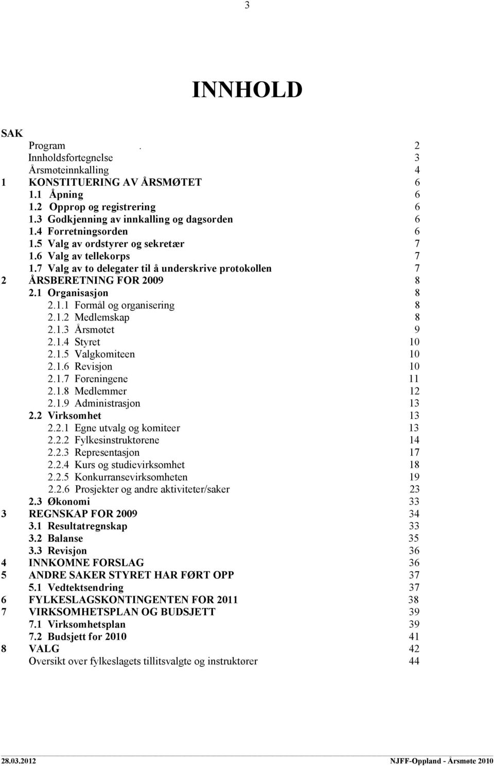 1.2 Medlemskap 8 2.1.3 Årsmøtet 9 2.1.4 Styret 10 2.1.5 Valgkomiteen 10 2.1.6 Revisjon 10 2.1.7 Foreningene 11 2.1.8 Medlemmer 12 2.1.9 Administrasjon 13 2.2 Virksomhet 13 2.2.1 Egne utvalg og komiteer 13 2.