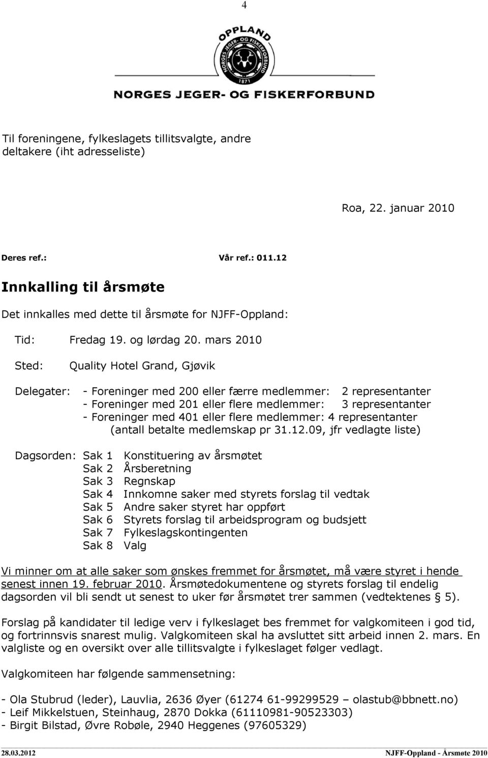 mars 2010 Sted: Quality Hotel Grand, Gjøvik Delegater: - Foreninger med 200 eller færre medlemmer: 2 representanter - Foreninger med 201 eller flere medlemmer: 3 representanter - Foreninger med 401