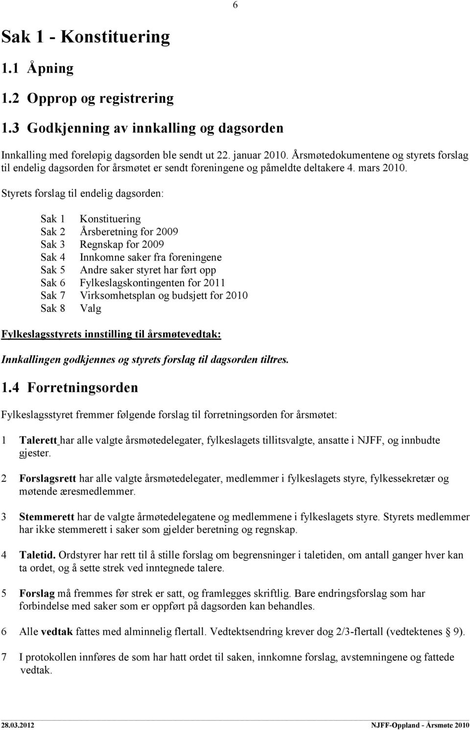 Styrets forslag til endelig dagsorden: Sak 1 Konstituering Sak 2 Årsberetning for 2009 Sak 3 Regnskap for 2009 Sak 4 Innkomne saker fra foreningene Sak 5 Andre saker styret har ført opp Sak 6