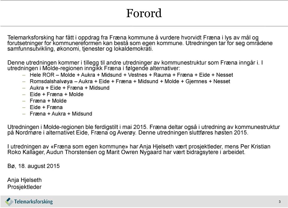 I utredningen i Molde-regionen inngikk Fræna i følgende alternativer: Hele ROR Molde + Aukra + Midsund + Vestnes + Rauma + Fræna + Eide + Nesset Romsdalshalvøya Aukra + Eide + Fræna + Midsund + Molde