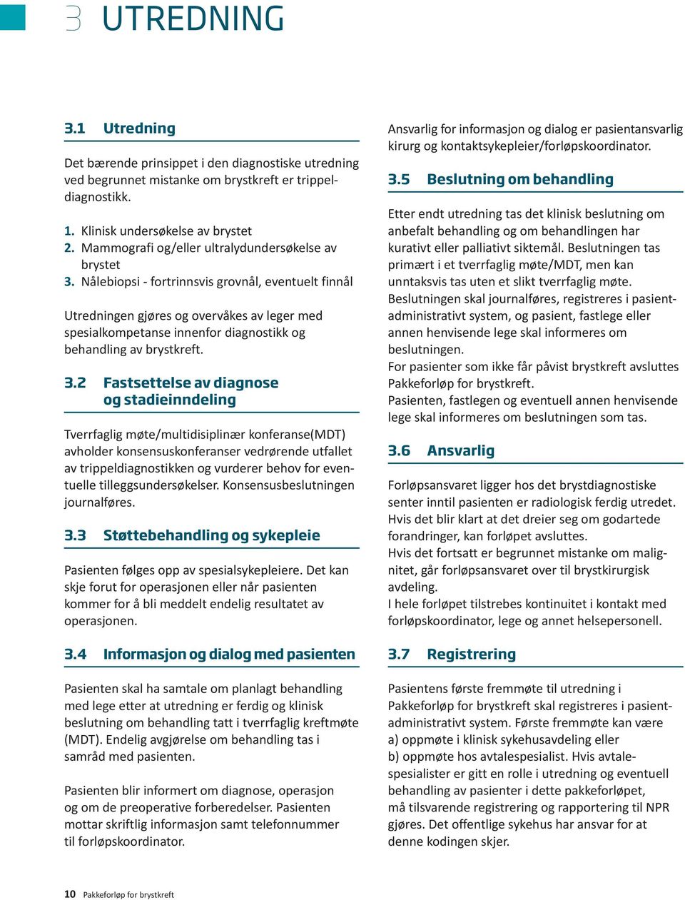 Nålebiopsi - fortrinnsvis grovnål, eventuelt finnål Utredningen gjøres og overvåkes av leger med spesialkompetanse innenfor diagnostikk og behandling av brystkreft. 3.