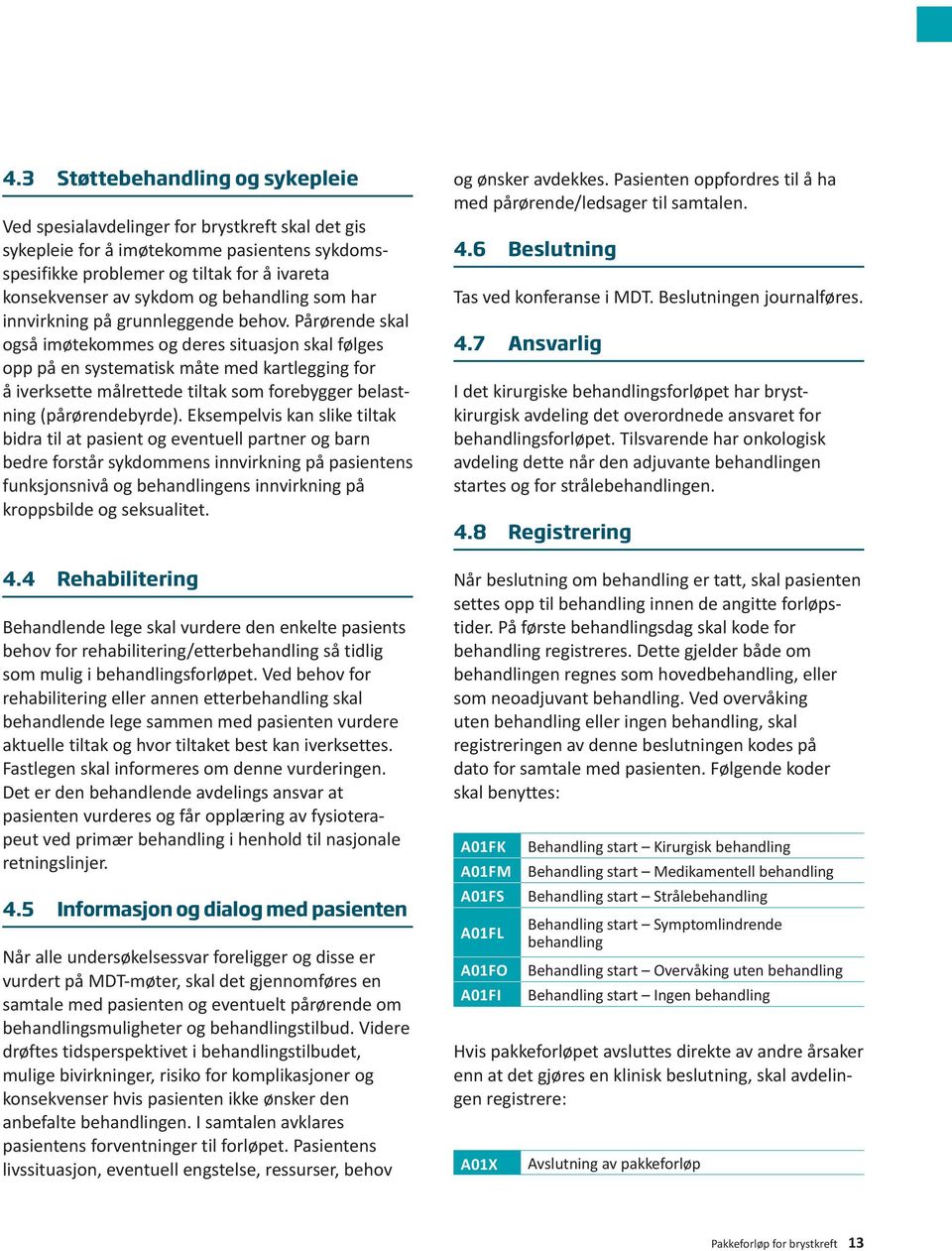 Pårørende skal også imøtekommes og deres situasjon skal følges opp på en systematisk måte med kartlegging for å iverksette målrettede tiltak som forebygger belastning (pårørendebyrde).