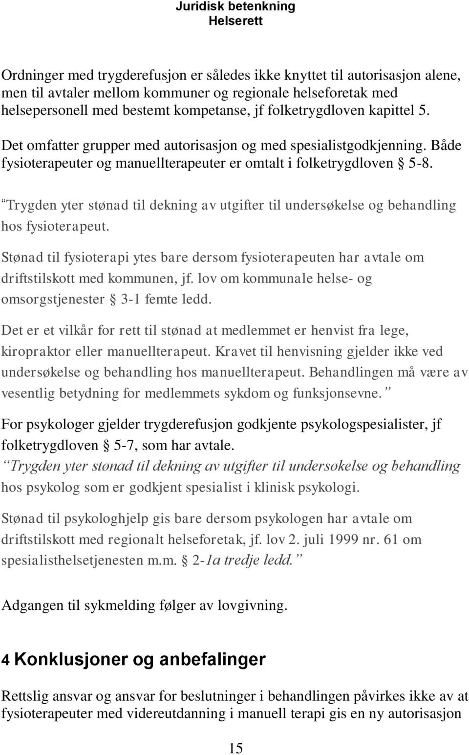 Trygden yter stønad til dekning av utgifter til undersøkelse og behandling hos fysioterapeut. Stønad til fysioterapi ytes bare dersom fysioterapeuten har avtale om driftstilskott med kommunen, jf.