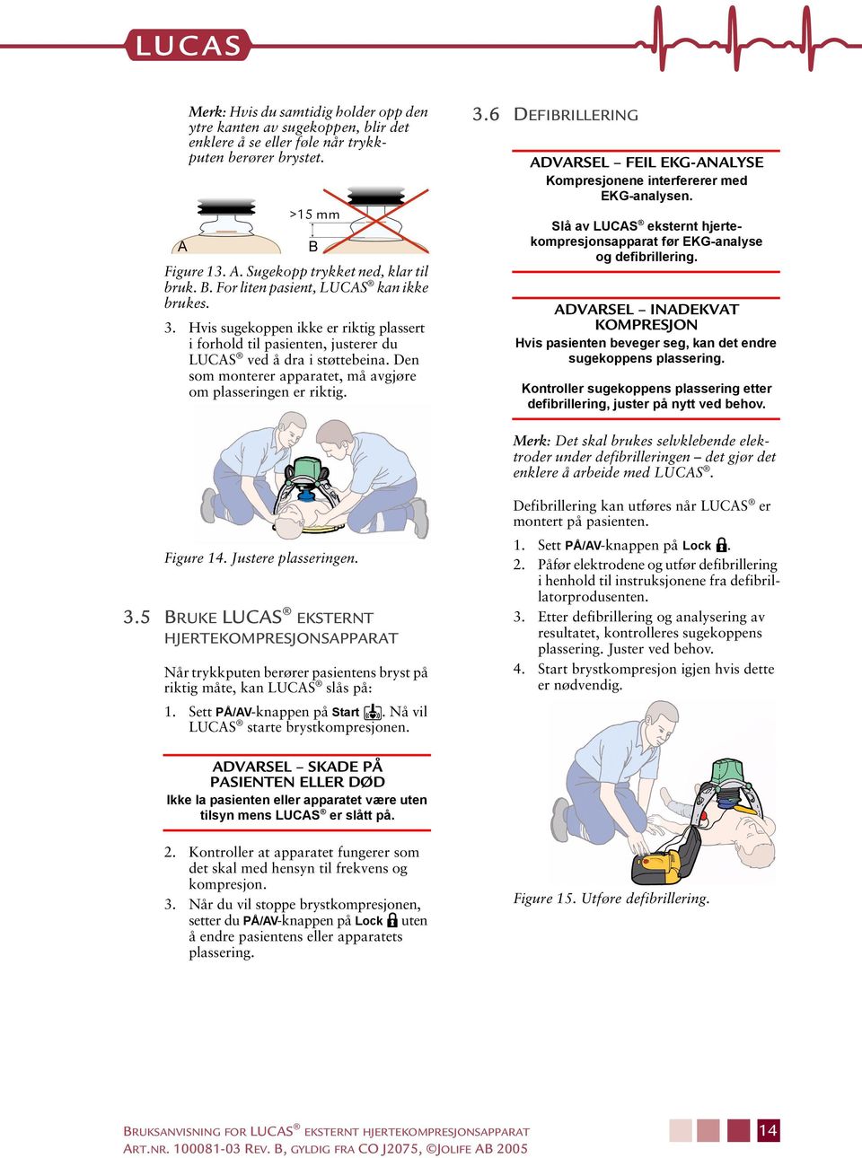 Den som monterer apparatet, må avgjøre om plasseringen er riktig. 3.6 DEFIBRILLERING ADVARSEL FEIL EKG-ANALYSE Kompresjonene interfererer med EKG-analysen.