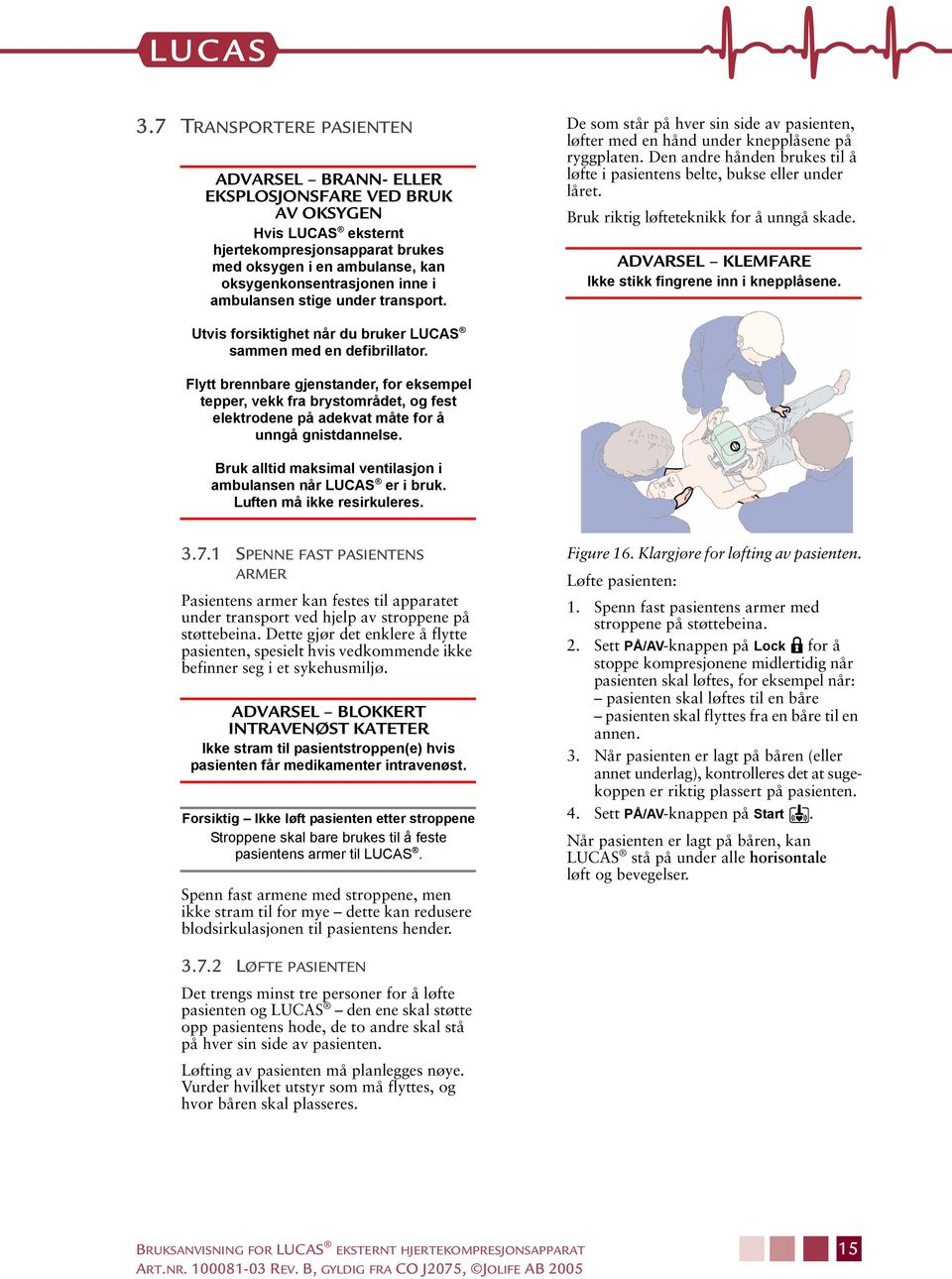 Den andre hånden brukes til å løfte i pasientens belte, bukse eller under låret. Bruk riktig løfteteknikk for å unngå skade. ADVARSEL KLEMFARE Ikke stikk fingrene inn i knepplåsene.