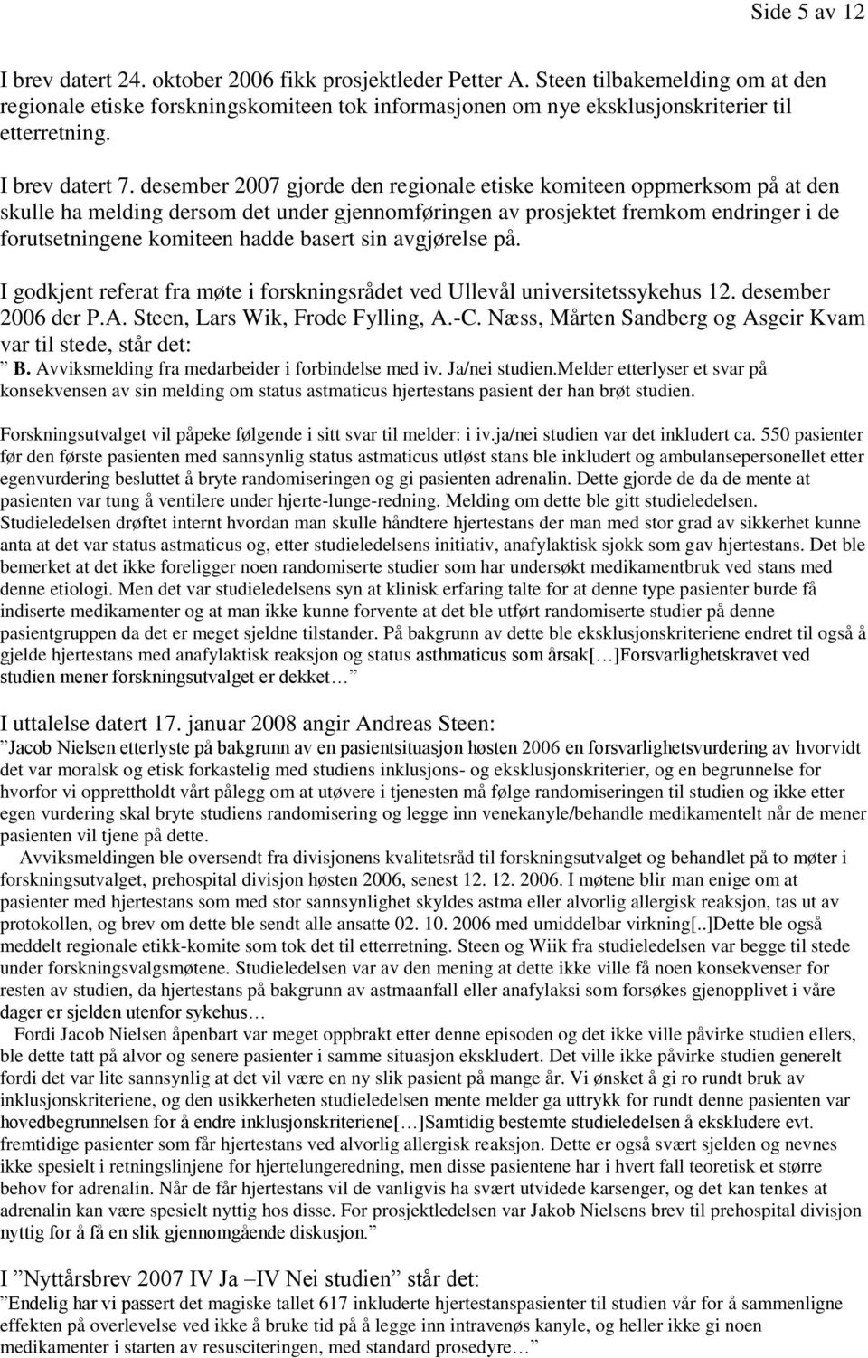 desember 2007 gjorde den regionale etiske komiteen oppmerksom på at den skulle ha melding dersom det under gjennomføringen av prosjektet fremkom endringer i de forutsetningene komiteen hadde basert