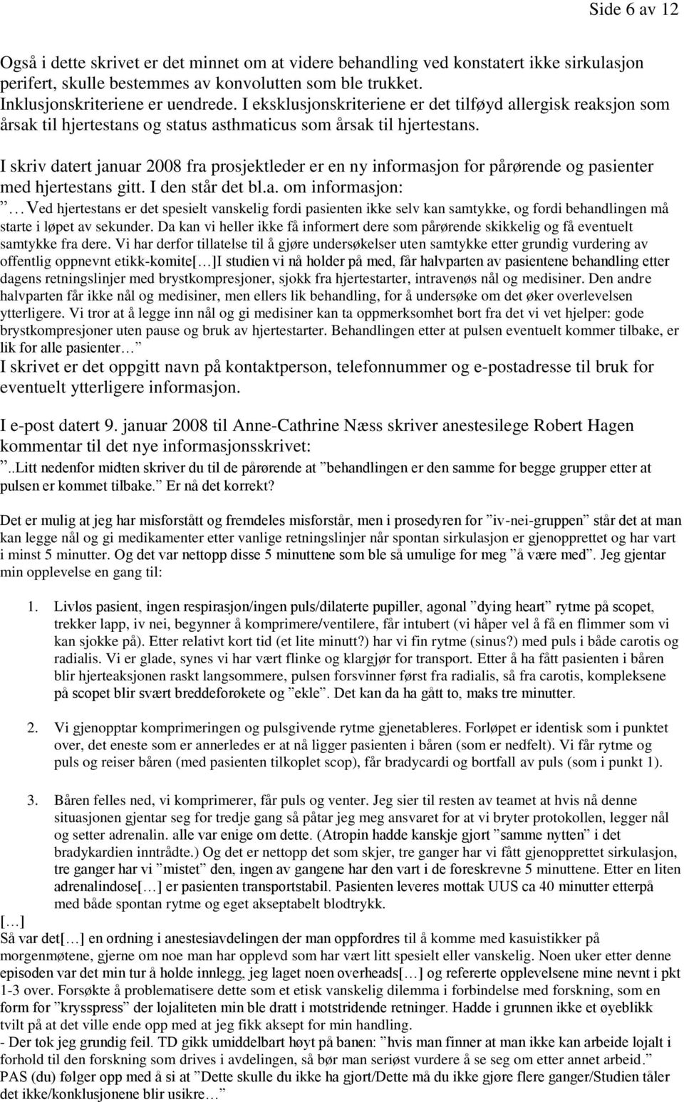 I skriv datert januar 2008 fra prosjektleder er en ny informasjon for pårørende og pasienter med hjertestans gitt. I den står det bl.a. om informasjon: Ved hjertestans er det spesielt vanskelig fordi pasienten ikke selv kan samtykke, og fordi behandlingen må starte i løpet av sekunder.