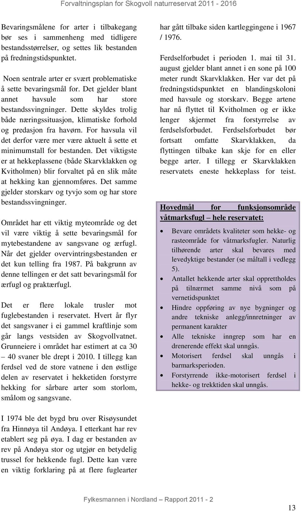 Dette skyldes trolig både næringssituasjon, klimatiske forhold og predasjon fra havørn. For havsula vil det derfor være mer være aktuelt å sette et minimumstall for bestanden.