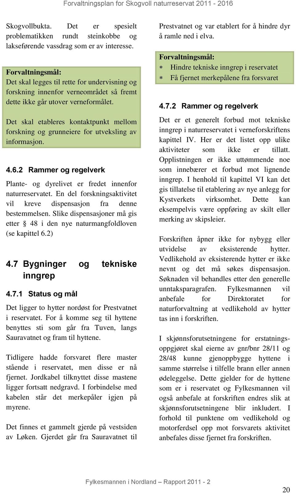 Det skal etableres kontaktpunkt mellom forskning og grunneiere for utveksling av informasjon. 4.6.2 Rammer og regelverk Plante- og dyrelivet er fredet innenfor naturreservatet.