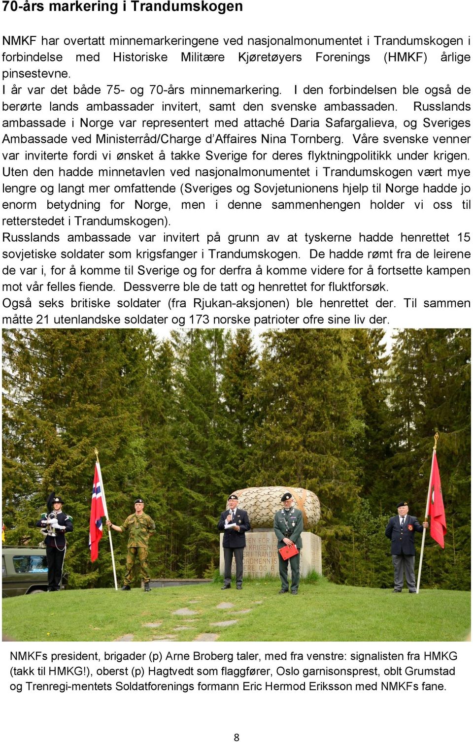 Russlands ambassade i Norge var representert med attaché Daria Safargalieva, og Sveriges Ambassade ved Ministerråd/Charge d Affaires Nina Tornberg.