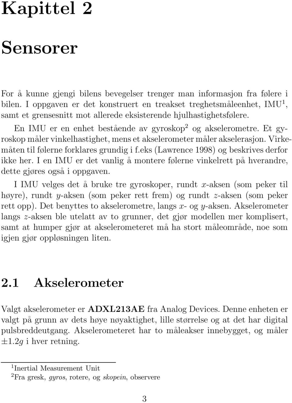 Et gyroskop måler vinkelhastighet, mens et akselerometer måler akselerasjon. Virkemåten til følerne forklares grundig i f.eks (Lawrence 1998) og beskrives derfor ikke her.