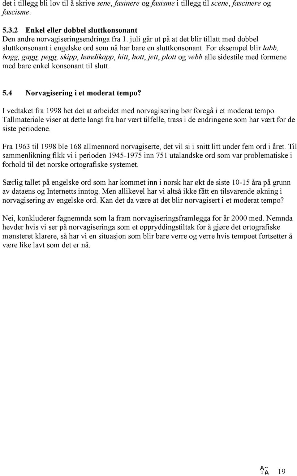 For eksempel blir labb, bagg, gagg, pegg, skipp, handikapp, hitt, hott, jett, plott og vebb alle sidestile med formene med bare enkel konsonant til slutt. 5.4 Norvagisering i et moderat tempo?