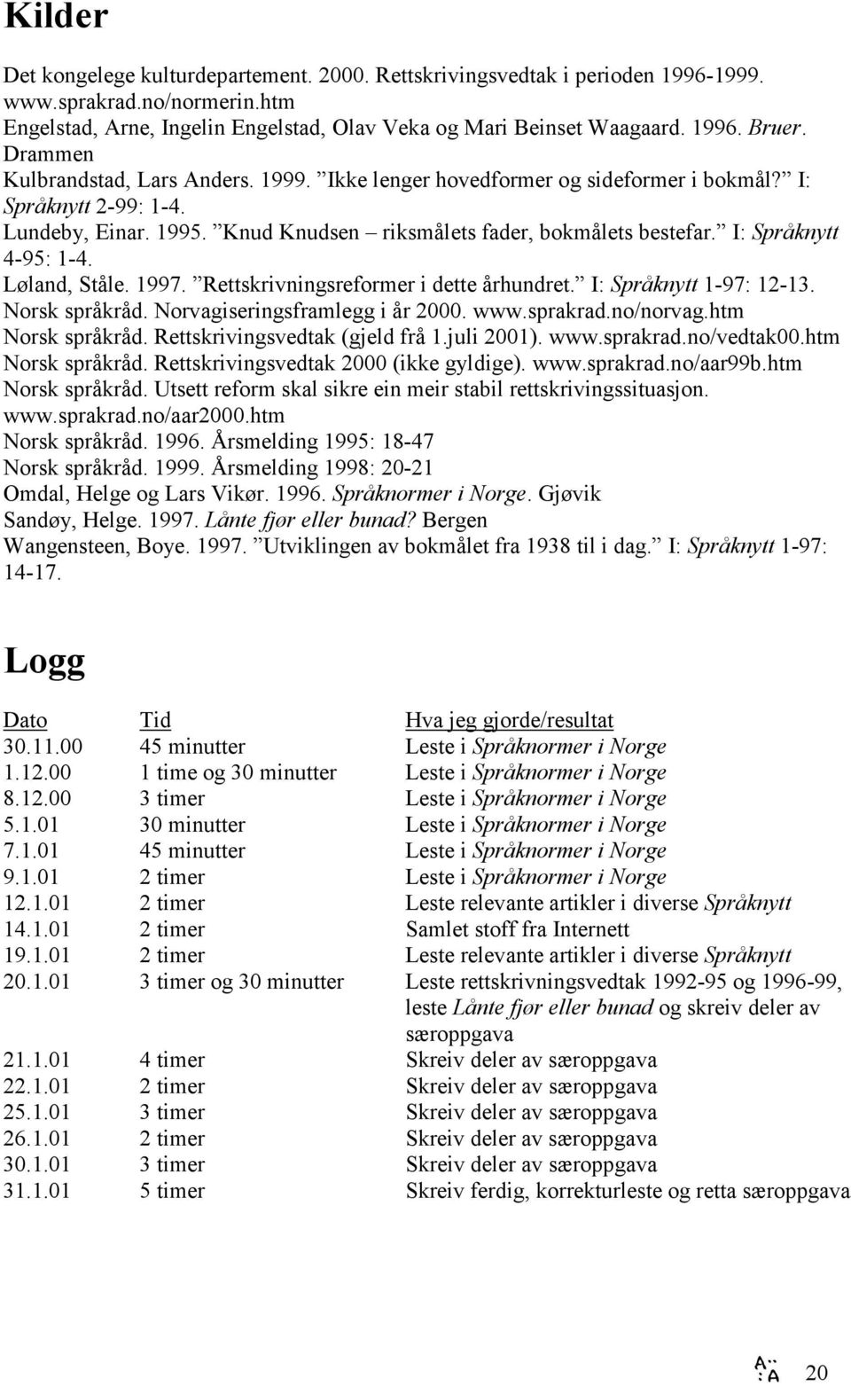 I: Språknytt 4-95: 1-4. Løland, Ståle. 1997. Rettskrivningsreformer i dette århundret. I: Språknytt 1-97: 12-13. Norsk språkråd. Norvagiseringsframlegg i år 2000. www.sprakrad.no/norvag.