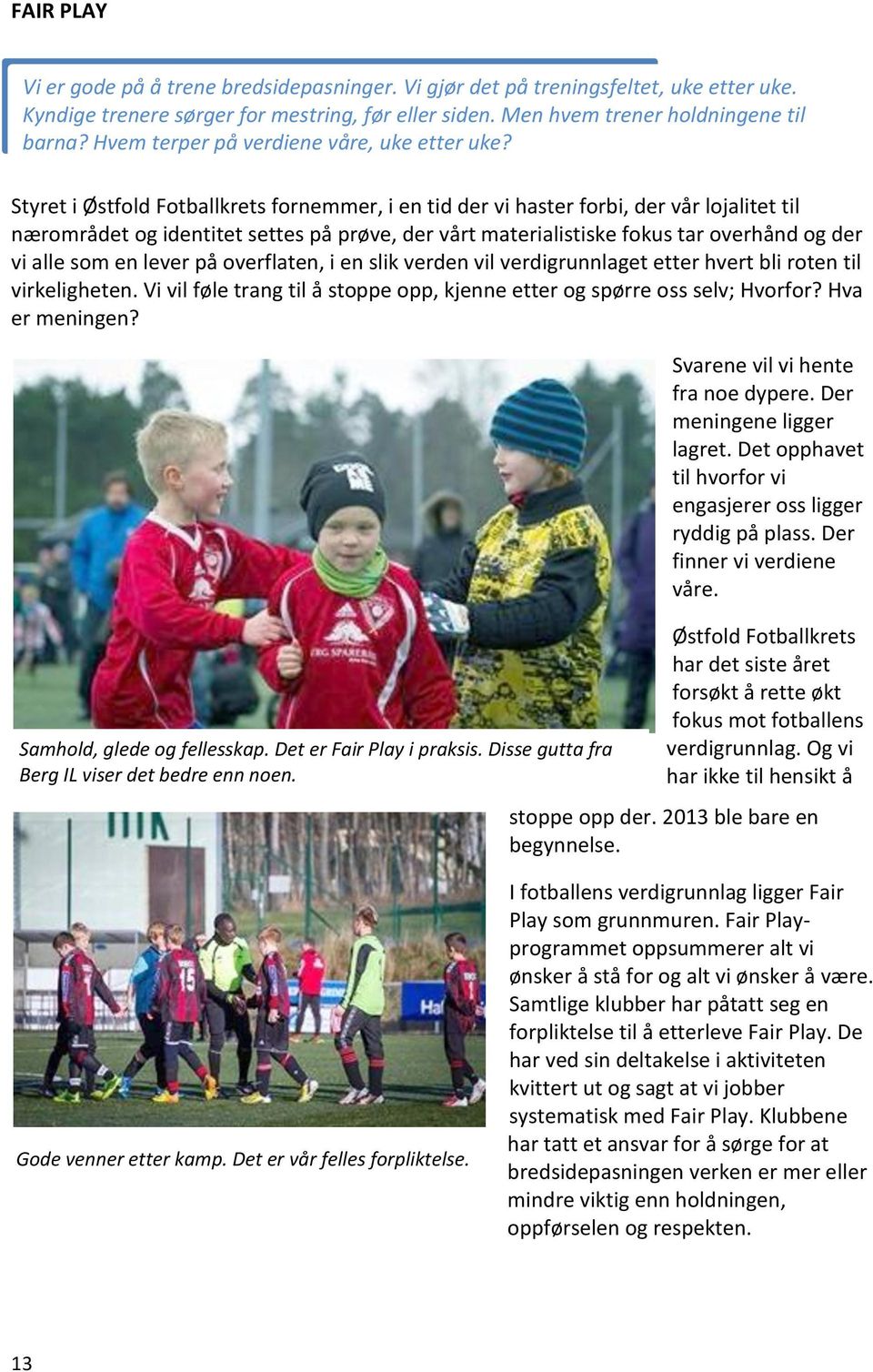 Styret i Østfold Fotballkrets fornemmer, i en tid der vi haster forbi, der vår lojalitet til nærområdet og identitet settes på prøve, der vårt materialistiske fokus tar overhånd og der vi alle som en