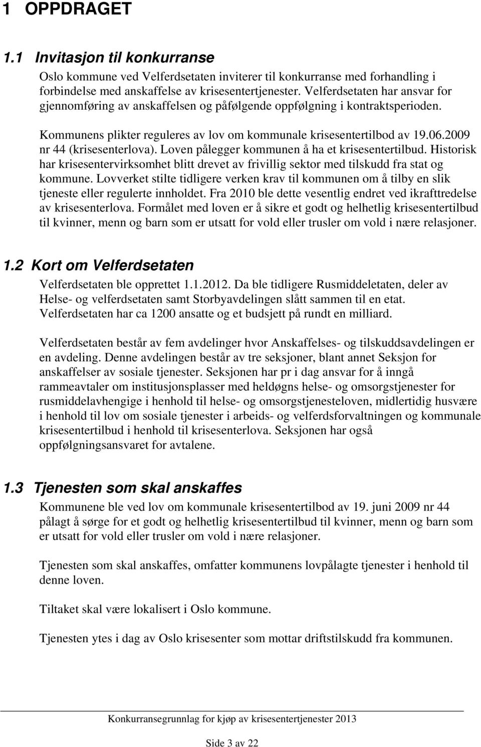 2009 nr 44 (krisesenterlova). Loven pålegger kommunen å ha et krisesentertilbud. Historisk har krisesentervirksomhet blitt drevet av frivillig sektor med tilskudd fra stat og kommune.