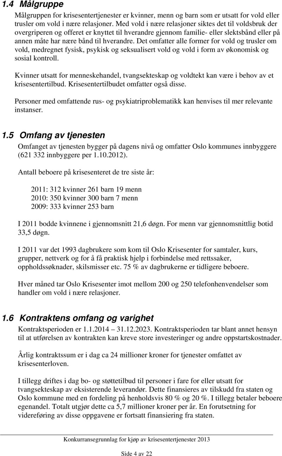 Det omfatter alle former for vold og trusler om vold, medregnet fysisk, psykisk og seksualisert vold og vold i form av økonomisk og sosial kontroll.