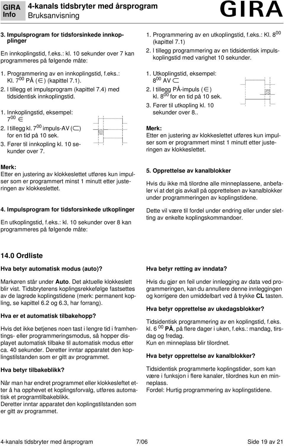 Fører til innkopling kl. 10 sekunder over 7. Merk: Etter en justering av klokkeslettet utføres kun impulser som er programmert minst 1 minutt etter justeringen av klokkeslettet. 4.