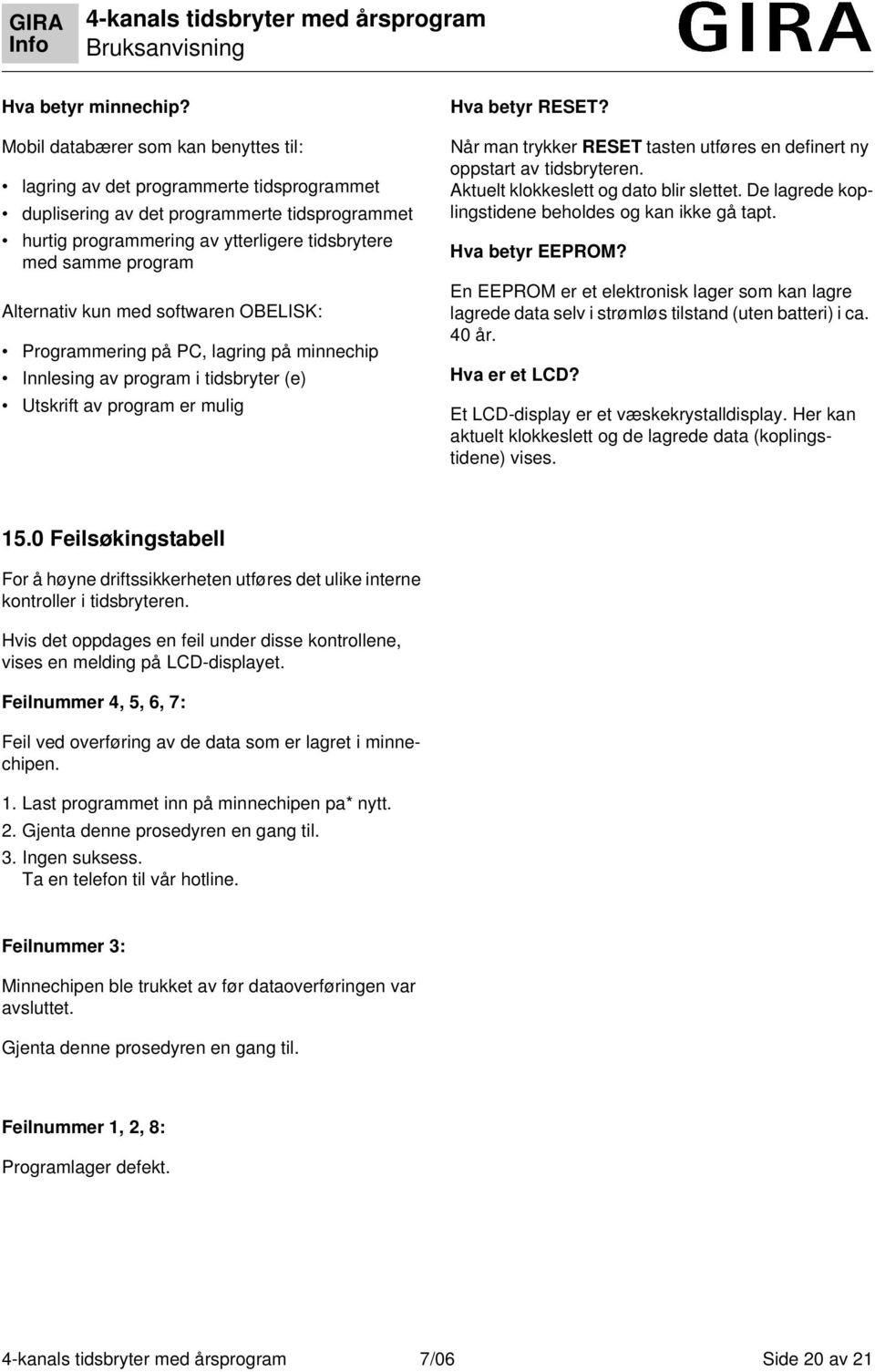 Alternativ kun med softwaren OBELISK: Programmering på PC, lagring på minnechip Innlesing av program i tidsbryter (e) Utskrift av program er mulig Hva betyr RESET?