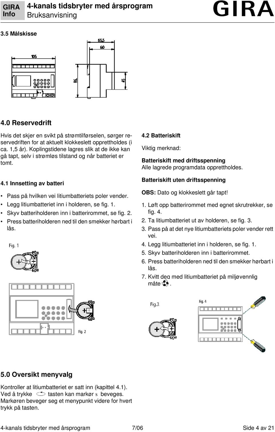 Legg litiumbatteriet inn i holderen, se fig. 1. Skyv batteriholderen inn i batterirommet, se fig. 2. Press batteriholderen ned til den smekker hørbart i lås. 4.