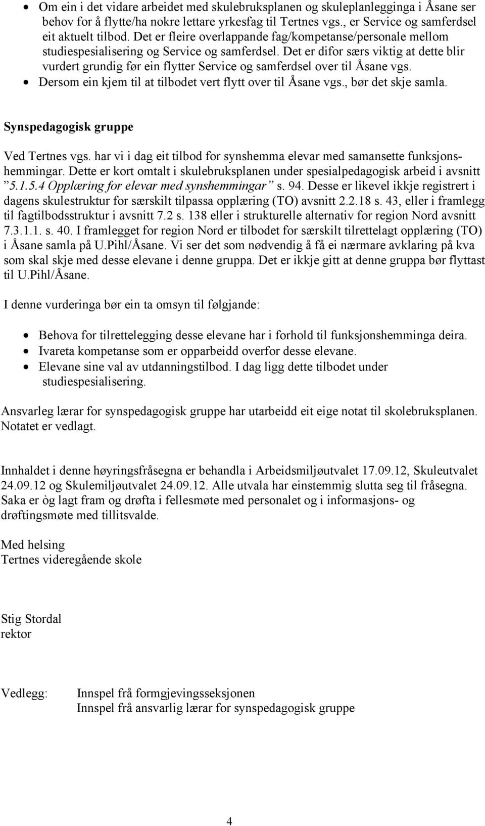 Det er difor særs viktig at dette blir vurdert grundig før ein flytter Service og samferdsel over til Åsane vgs. Dersom ein kjem til at tilbodet vert flytt over til Åsane vgs., bør det skje samla.