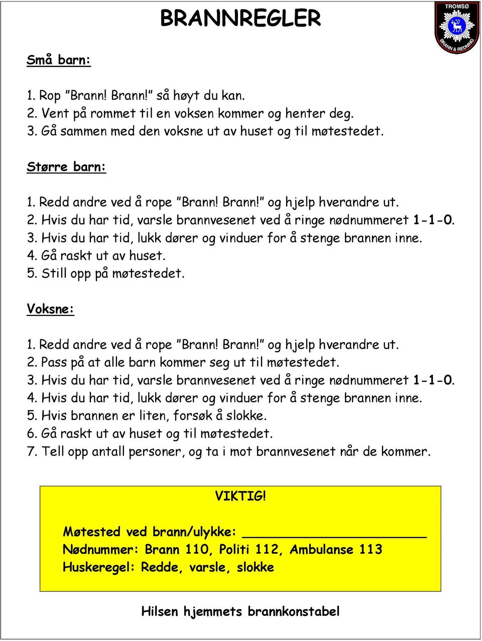 4. Gå raskt ut av huset. 5. Still opp på møtestedet. Voksne: 1. Redd andre ved å rope Brann! Brann! og hjelp hverandre ut. 2. Pass på at alle barn kommer seg ut til møtestedet. 3.