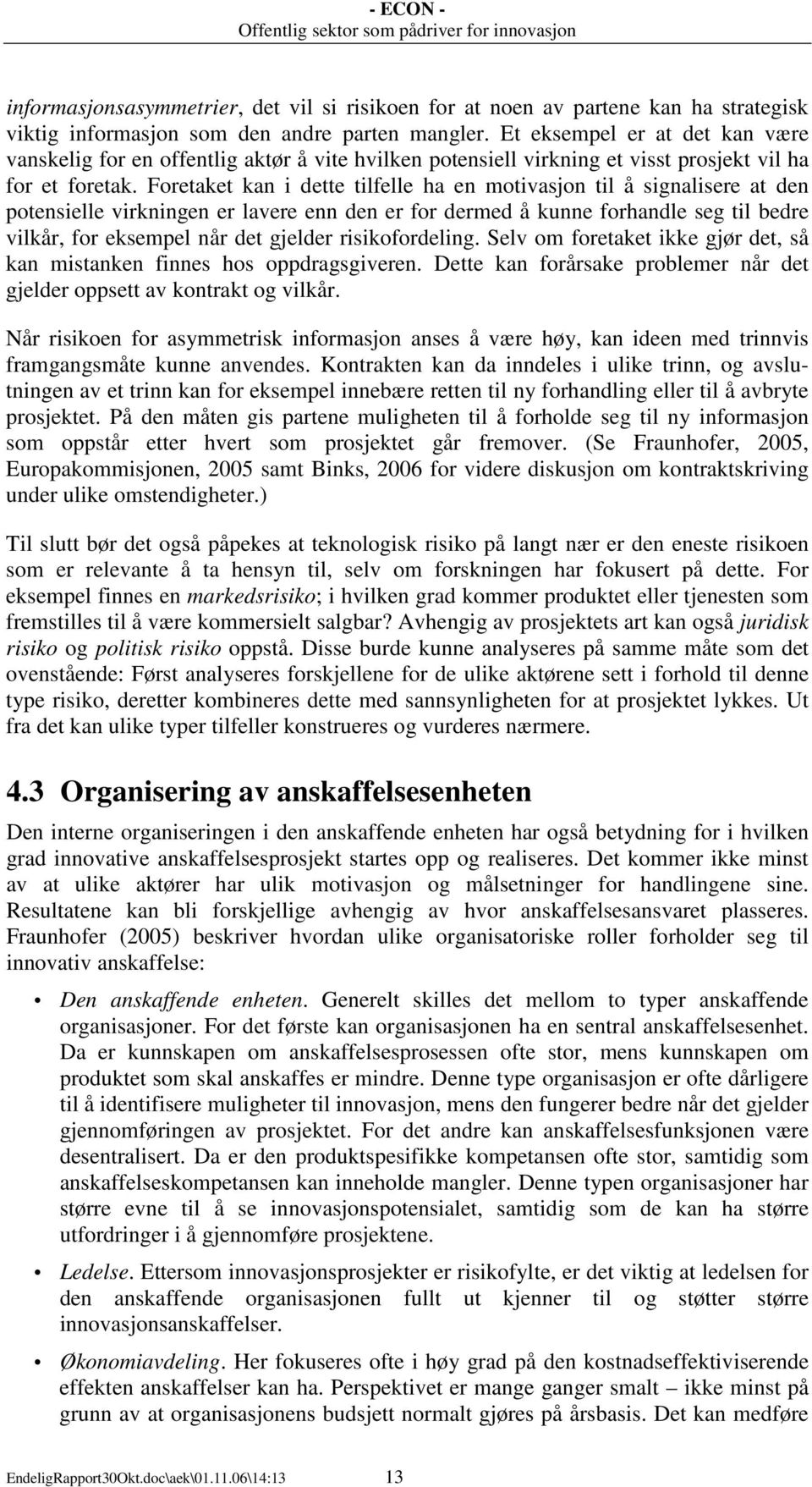 Foretaket kan i dette tilfelle ha en motivasjon til å signalisere at den potensielle virkningen er lavere enn den er for dermed å kunne forhandle seg til bedre vilkår, for eksempel når det gjelder