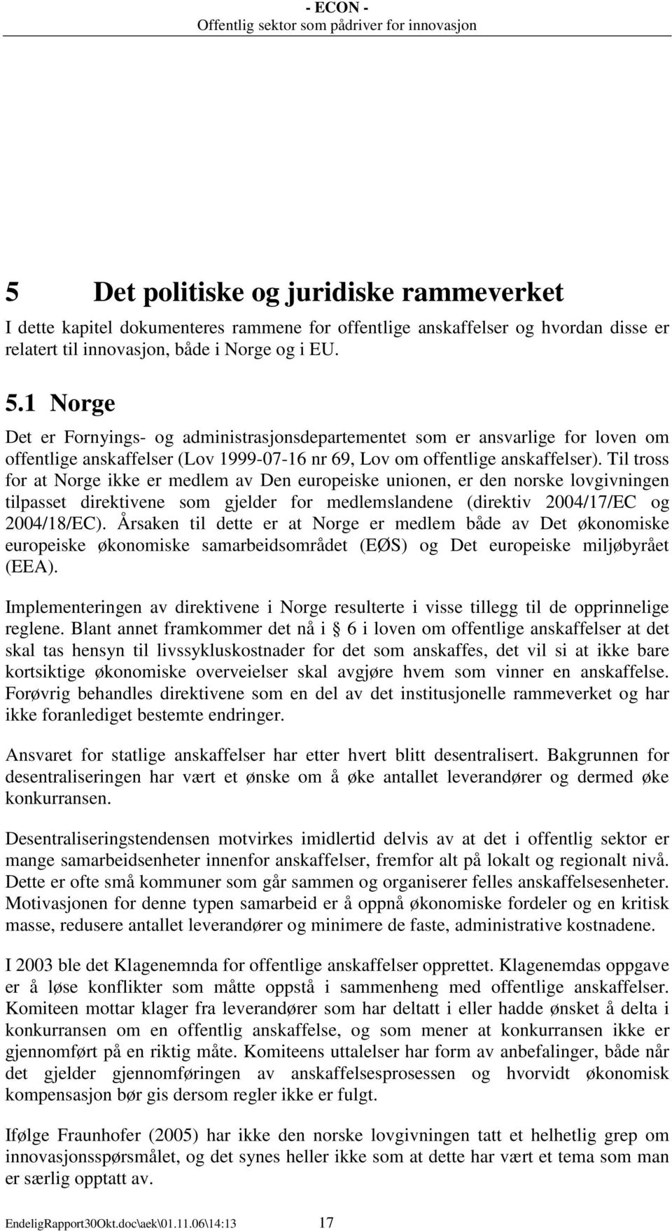 Til tross for at Norge ikke er medlem av Den europeiske unionen, er den norske lovgivningen tilpasset direktivene som gjelder for medlemslandene (direktiv 2004/17/EC og 2004/18/EC).